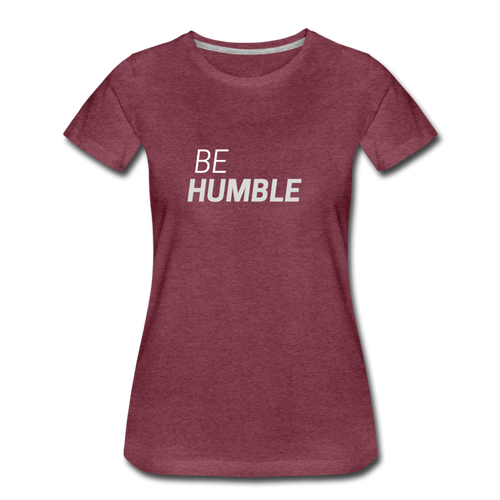 Be Humble Women’s Premium T-Shirt - heather burgundy