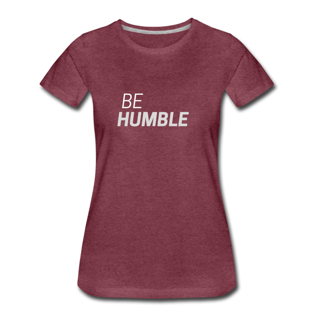 Be Humble Women’s Premium T-Shirt - heather burgundy