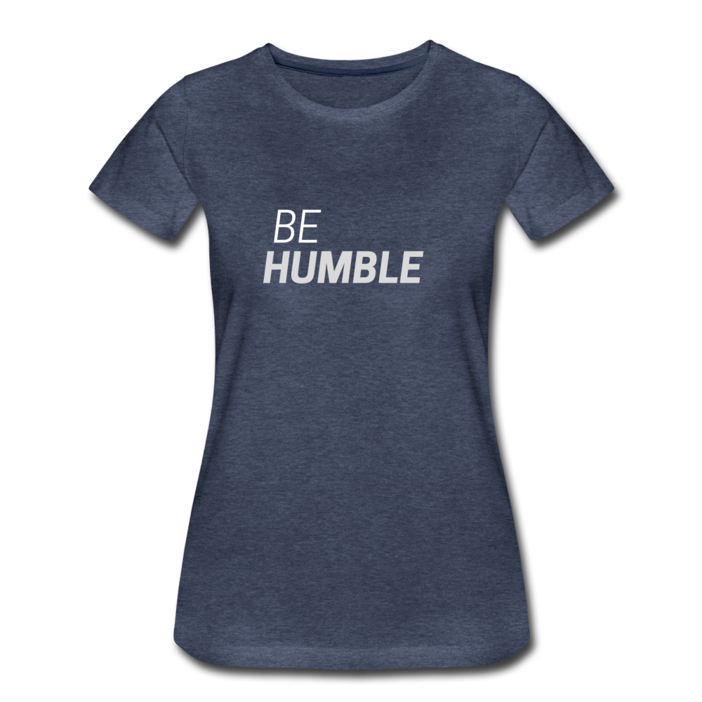 Be Humble Women’s Premium T-Shirt - heather blue