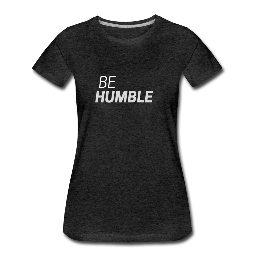 Be Humble Women’s Premium T-Shirt - charcoal gray