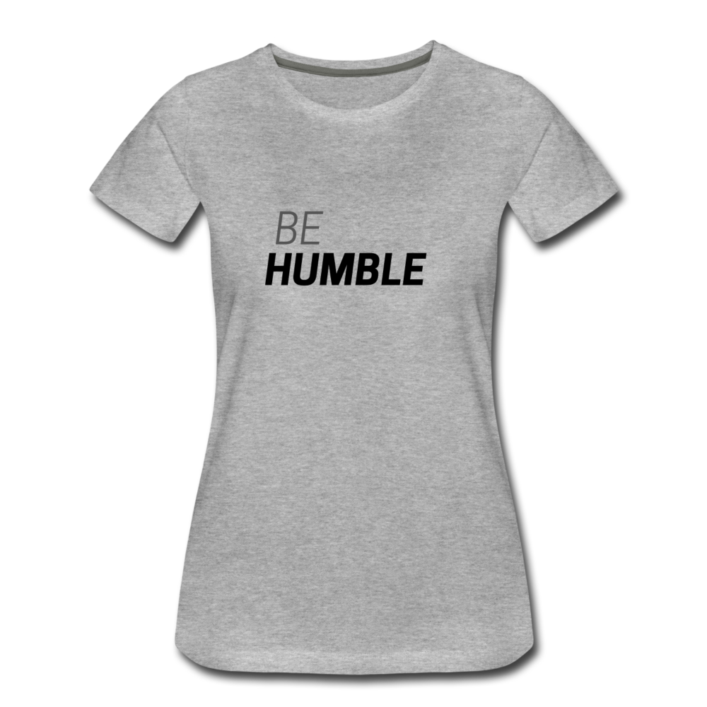 Be Humble Women’s Premium T-Shirt - heather gray