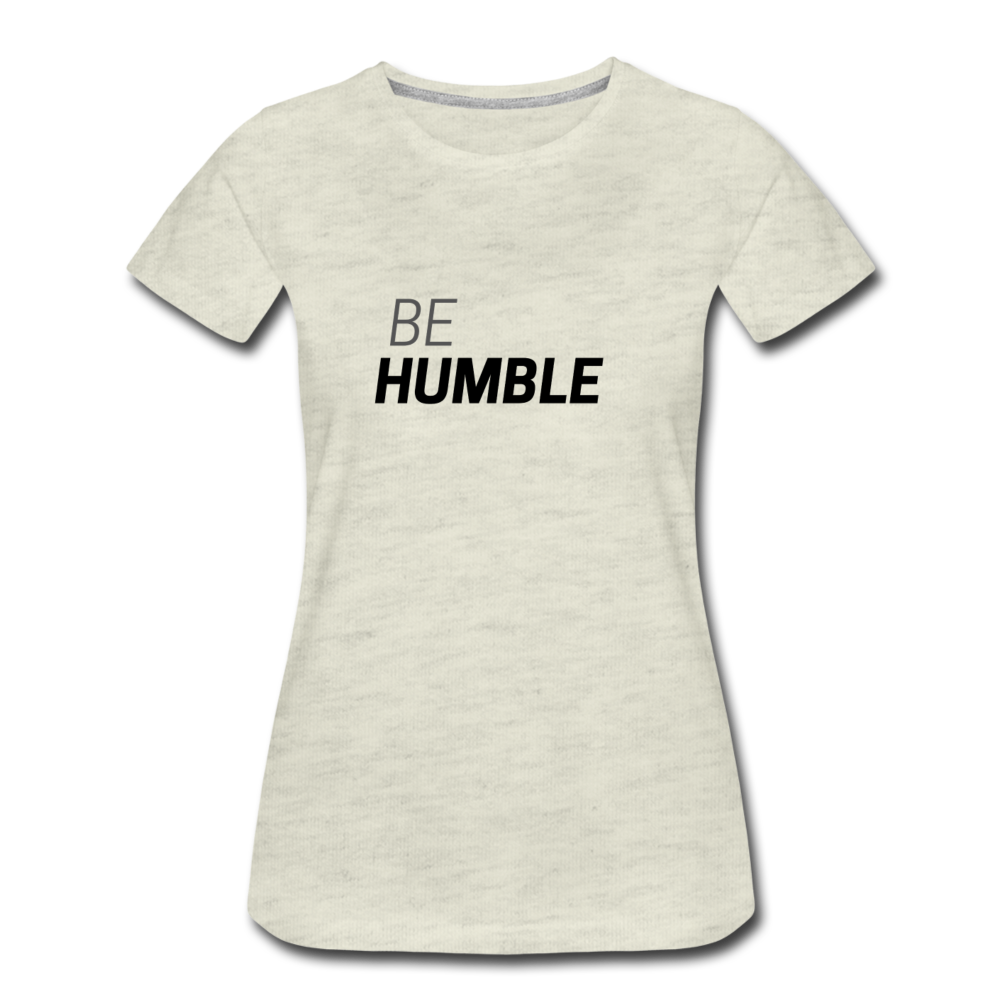 Be Humble Women’s Premium T-Shirt - heather oatmeal