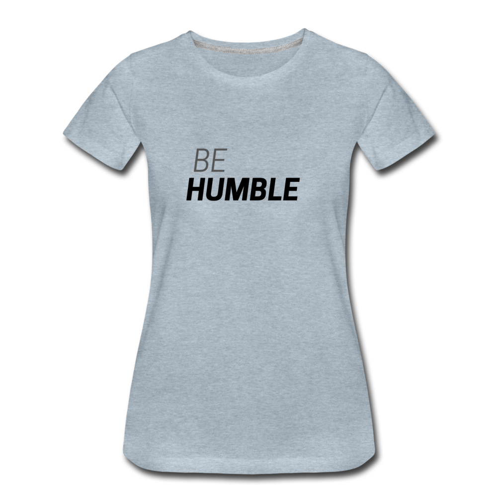 Be Humble Women’s Premium T-Shirt - heather ice blue