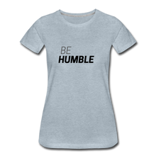 Load image into Gallery viewer, Be Humble Women’s Premium T-Shirt - heather ice blue
