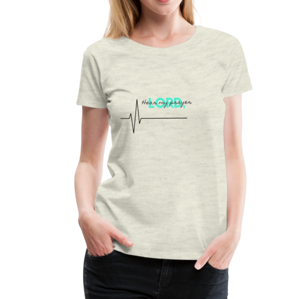 Hear My Prayer Women’s Premium T-Shirt - heather oatmeal