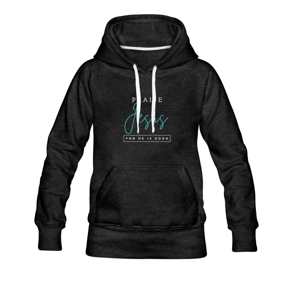 Praise Jesus (For He is Good) Women’s Premium Hoodie - charcoal gray