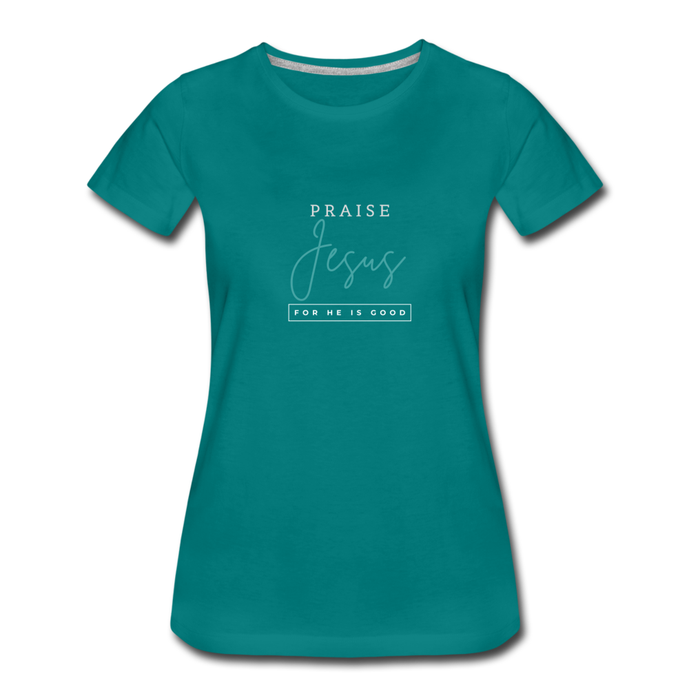 Praise Jesus (For He is Good) Women’s Premium T-Shirt - teal