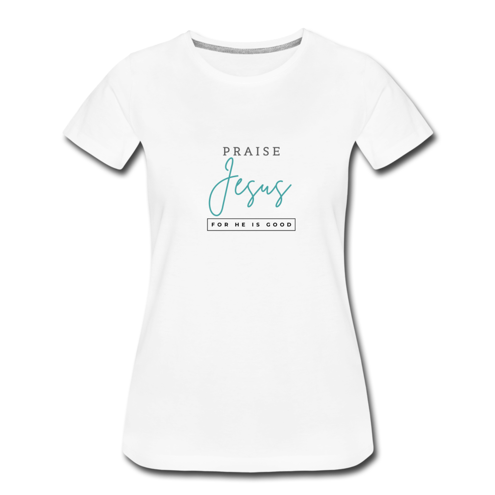 Praise Jesus (For He is Good) Women’s Premium T-Shirt - white