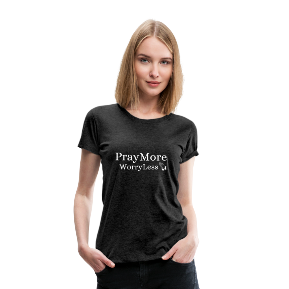 PrayMore WorryLess Women’s Premium T-Shirt - charcoal gray