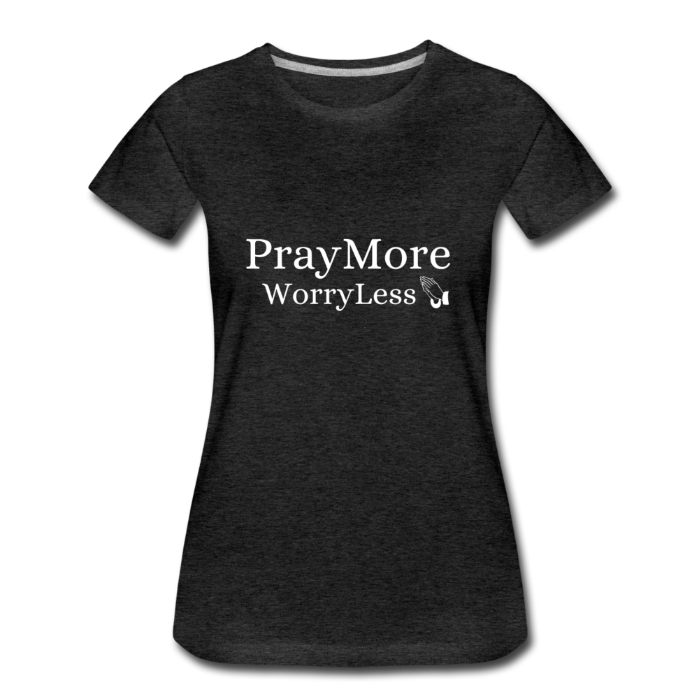 PrayMore WorryLess Women’s Premium T-Shirt - charcoal gray