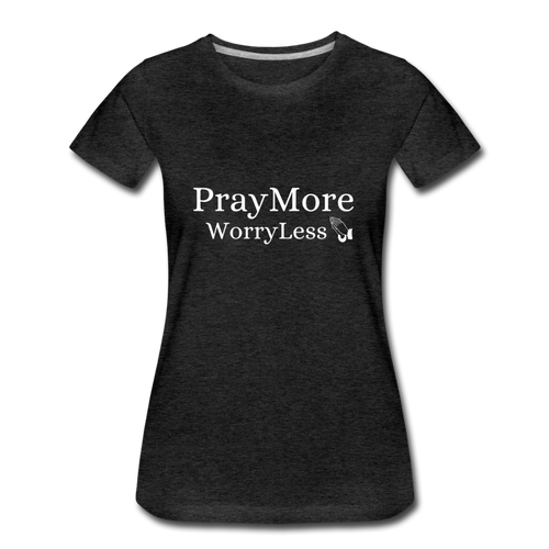 PrayMore WorryLess Women’s Premium T-Shirt - charcoal gray