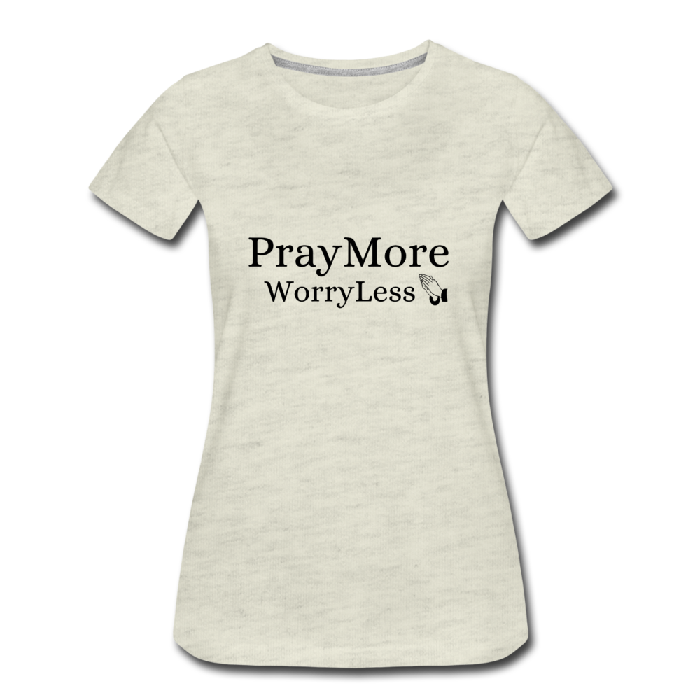 PrayMore WorryLess Women’s Premium T-Shirt - heather oatmeal