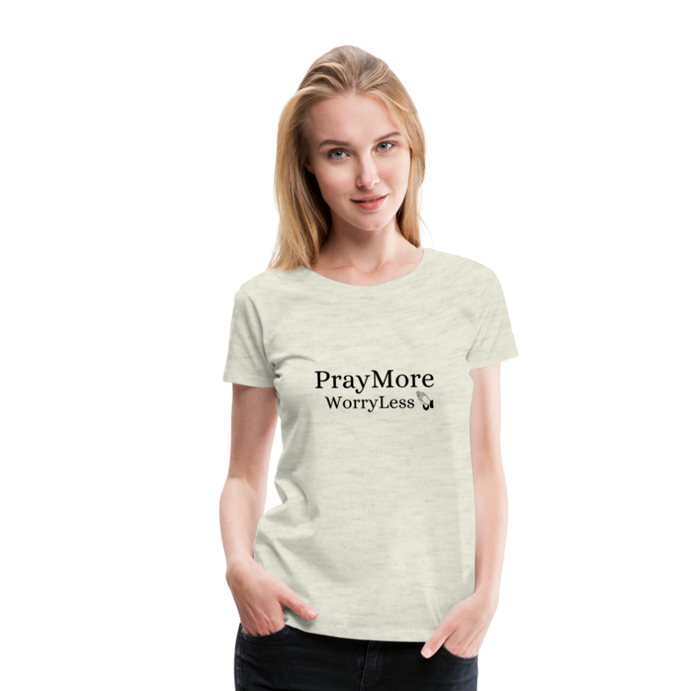 PrayMore WorryLess Women’s Premium T-Shirt - heather oatmeal