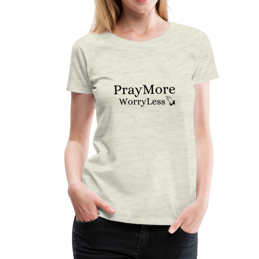 PrayMore WorryLess Women’s Premium T-Shirt - heather oatmeal