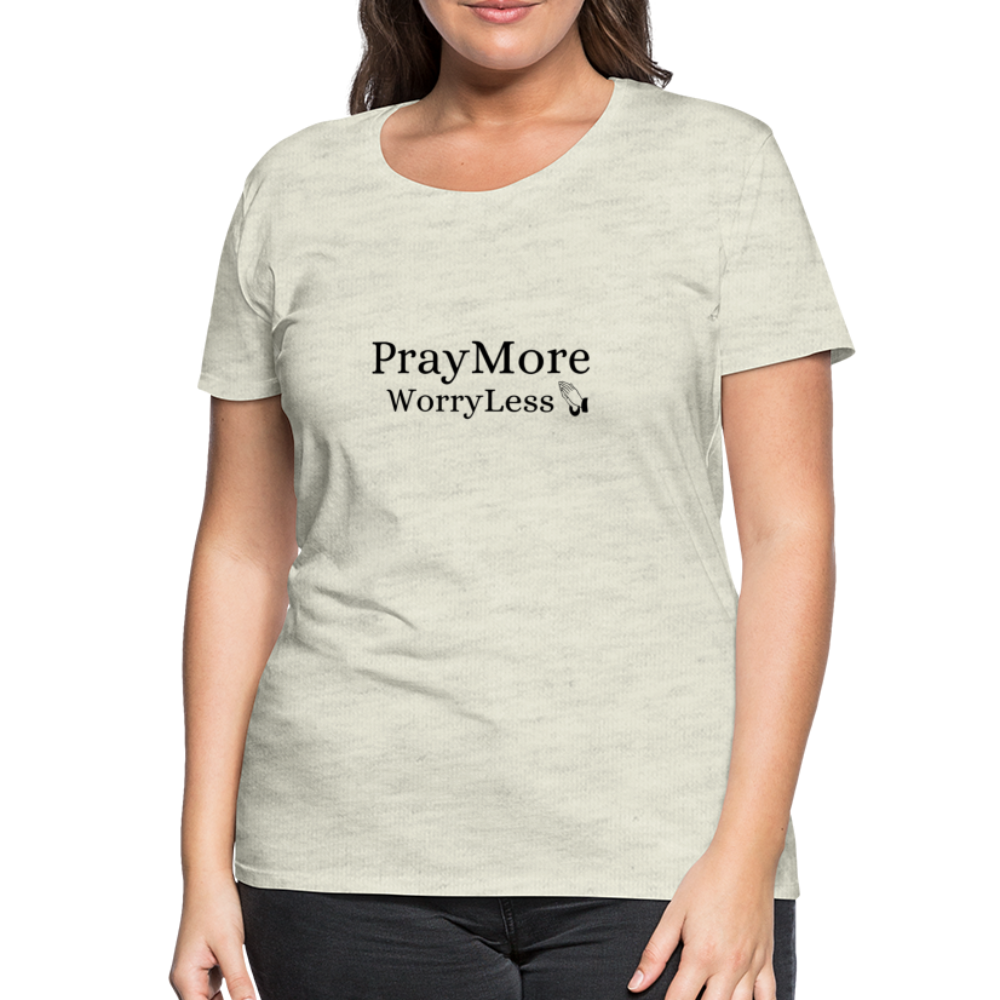 PrayMore WorryLess Women’s Premium T-Shirt - heather oatmeal