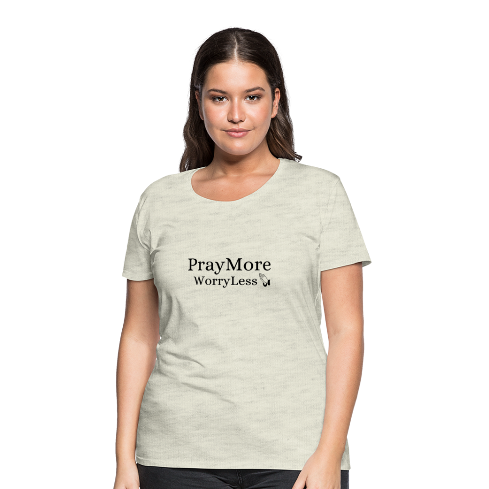 PrayMore WorryLess Women’s Premium T-Shirt - heather oatmeal