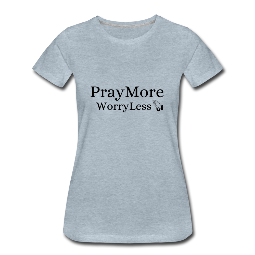PrayMore WorryLess Women’s Premium T-Shirt - heather ice blue