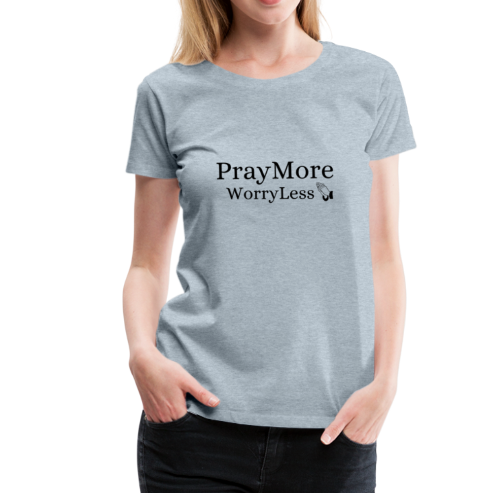 PrayMore WorryLess Women’s Premium T-Shirt - heather ice blue