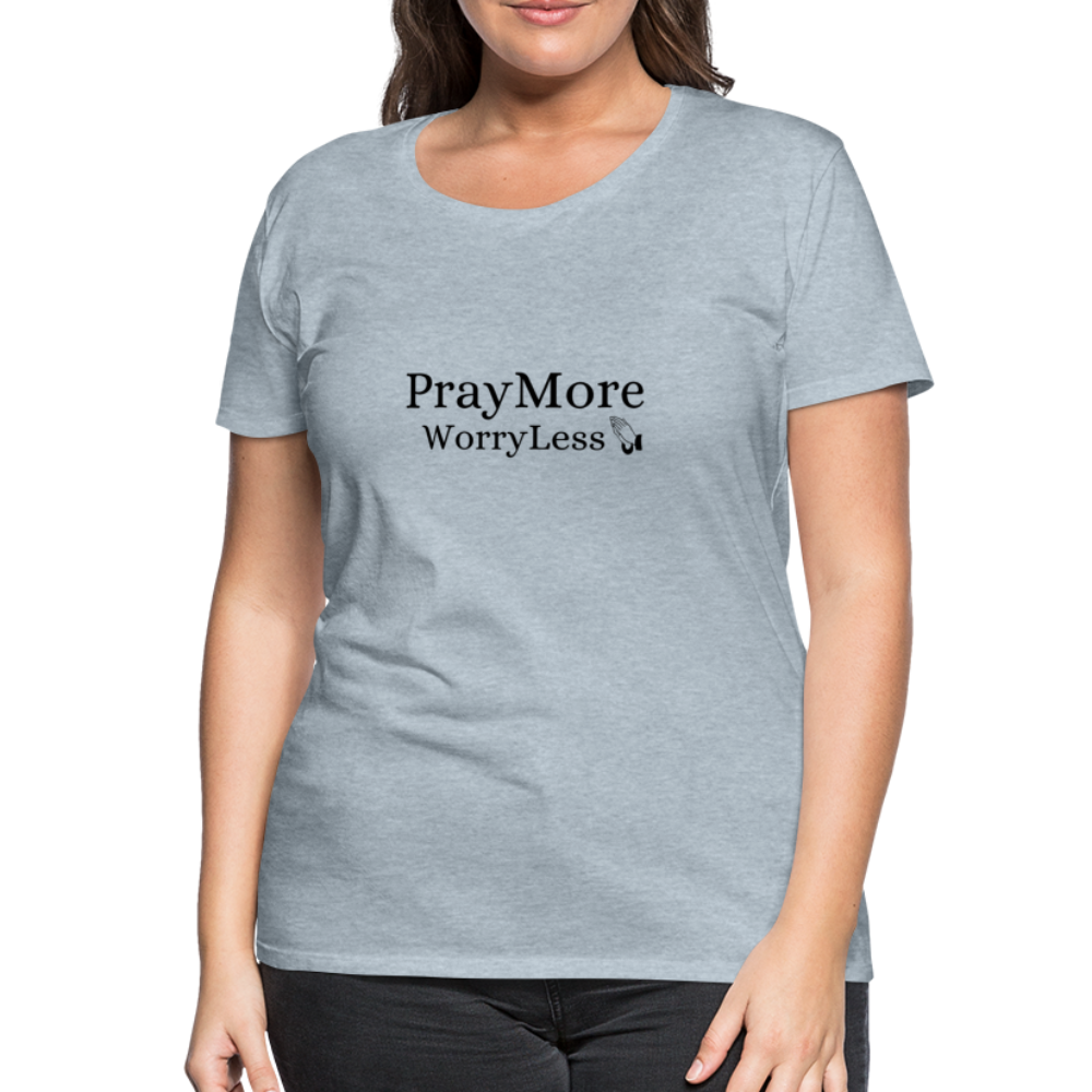 PrayMore WorryLess Women’s Premium T-Shirt - heather ice blue