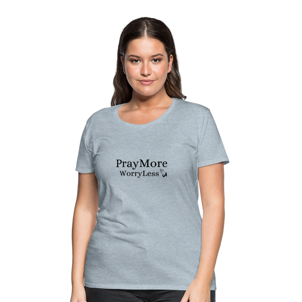 PrayMore WorryLess Women’s Premium T-Shirt - heather ice blue
