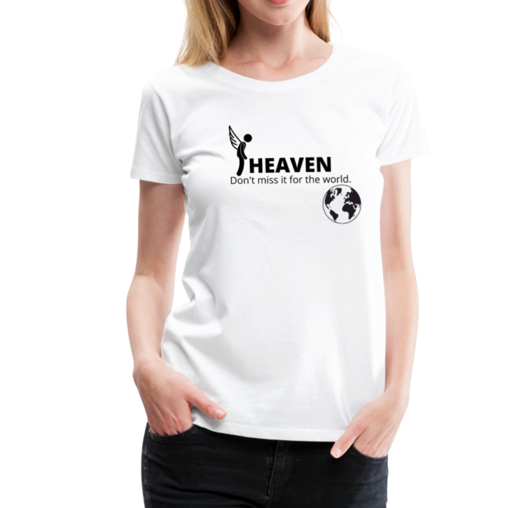 Heaven, Don't Miss It... Women’s Premium T-Shirt - white