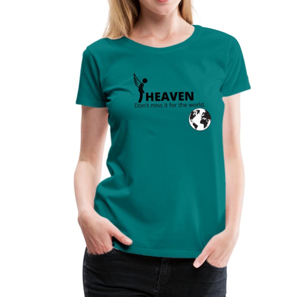 Heaven, Don't Miss It... Women’s Premium T-Shirt - teal
