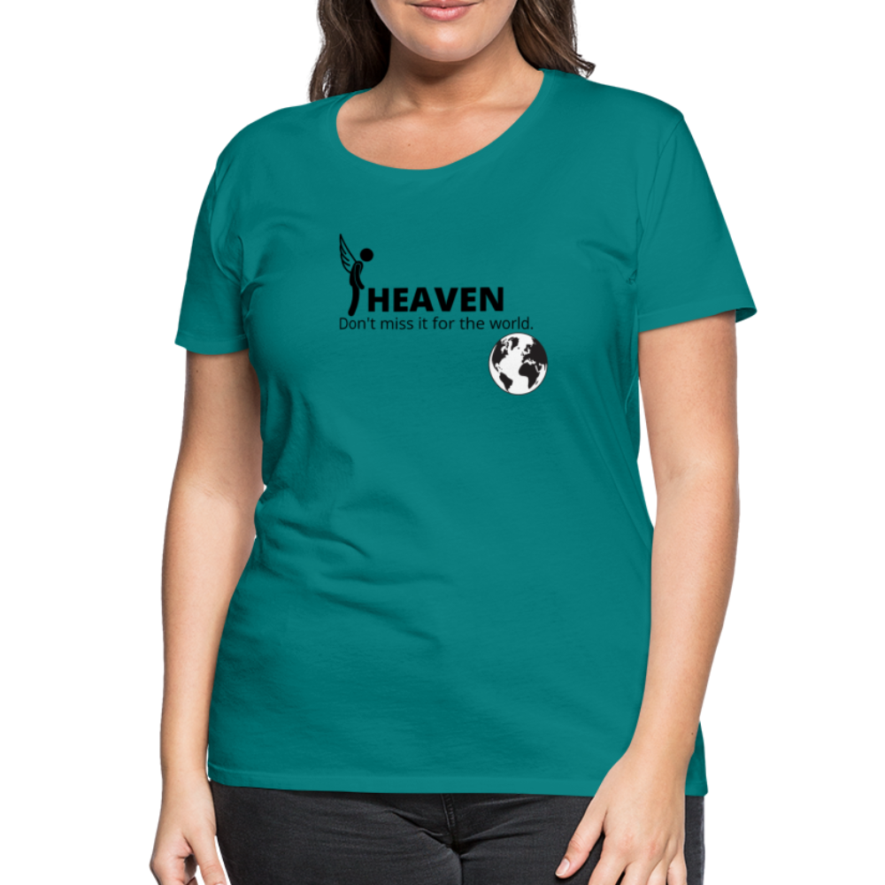 Heaven, Don't Miss It... Women’s Premium T-Shirt - teal