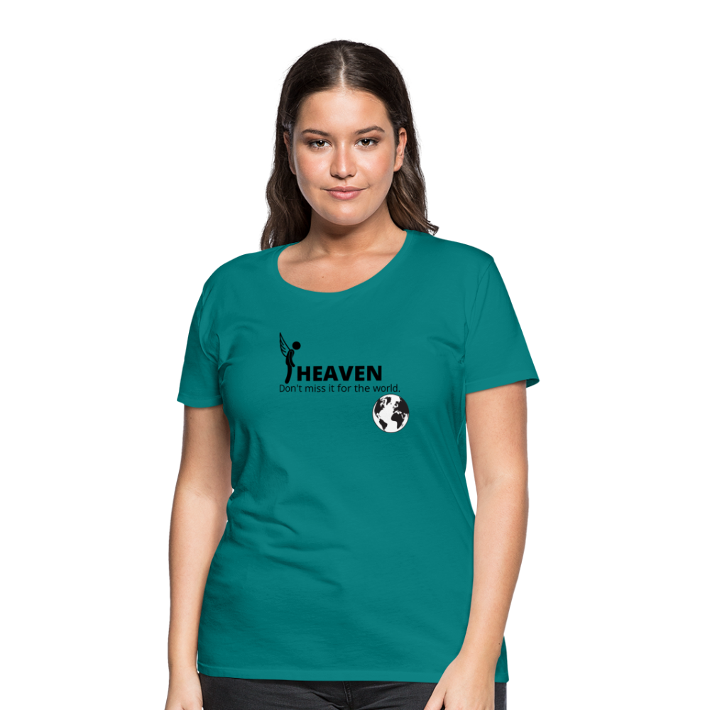 Heaven, Don't Miss It... Women’s Premium T-Shirt - teal