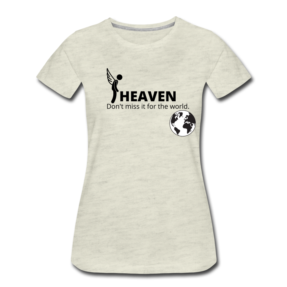 Heaven, Don't Miss It... Women’s Premium T-Shirt - heather oatmeal