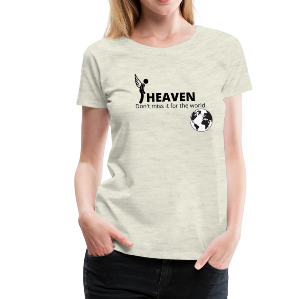 Heaven, Don't Miss It... Women’s Premium T-Shirt - heather oatmeal