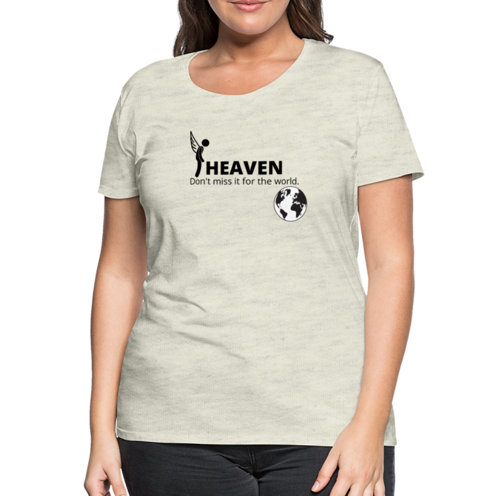 Heaven, Don't Miss It... Women’s Premium T-Shirt - heather oatmeal