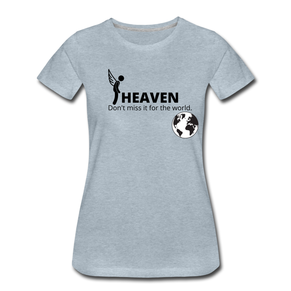 Heaven, Don't Miss It... Women’s Premium T-Shirt - heather ice blue