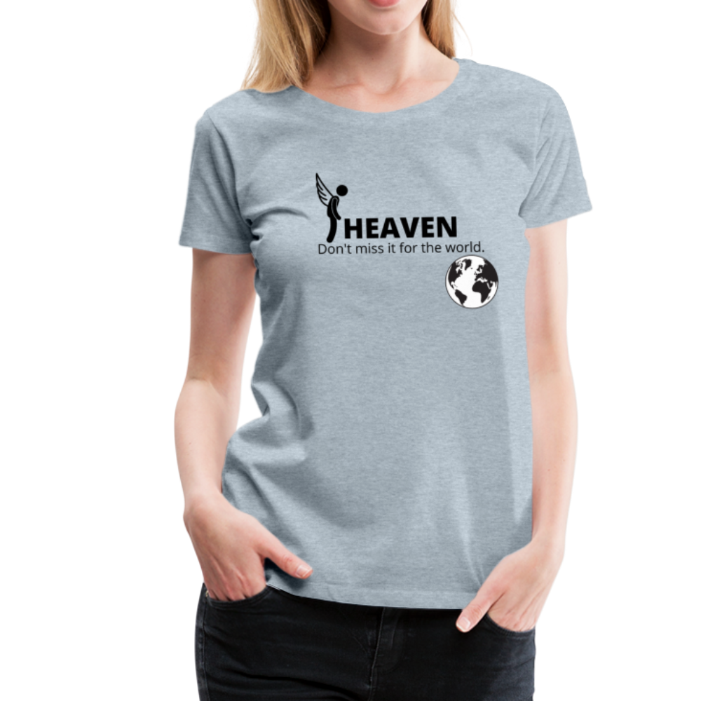 Heaven, Don't Miss It... Women’s Premium T-Shirt - heather ice blue