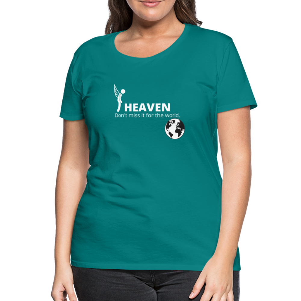 Heaven, Don't Miss It... Women’s Premium T-Shirt - teal