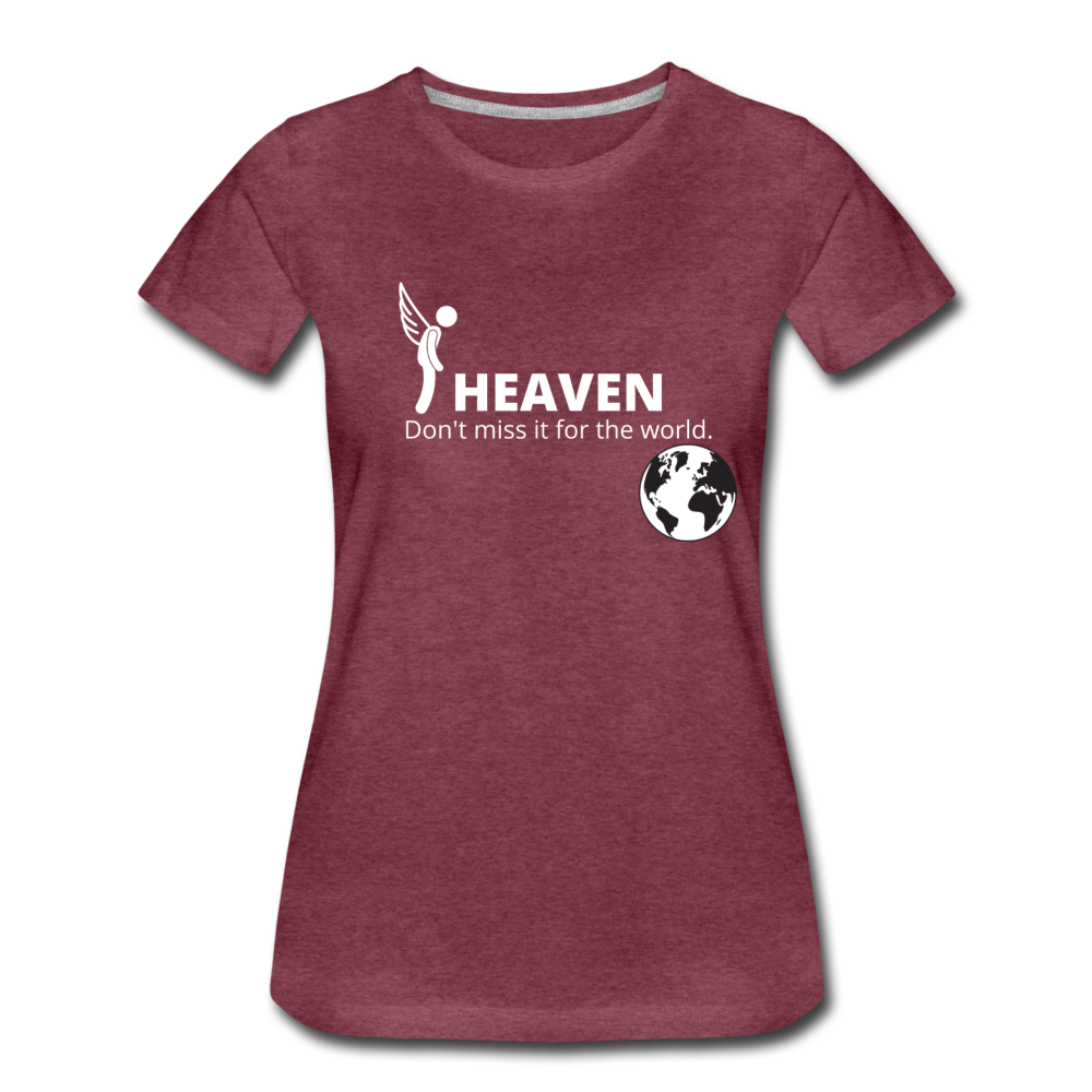 Heaven, Don't Miss It... Women’s Premium T-Shirt - heather burgundy