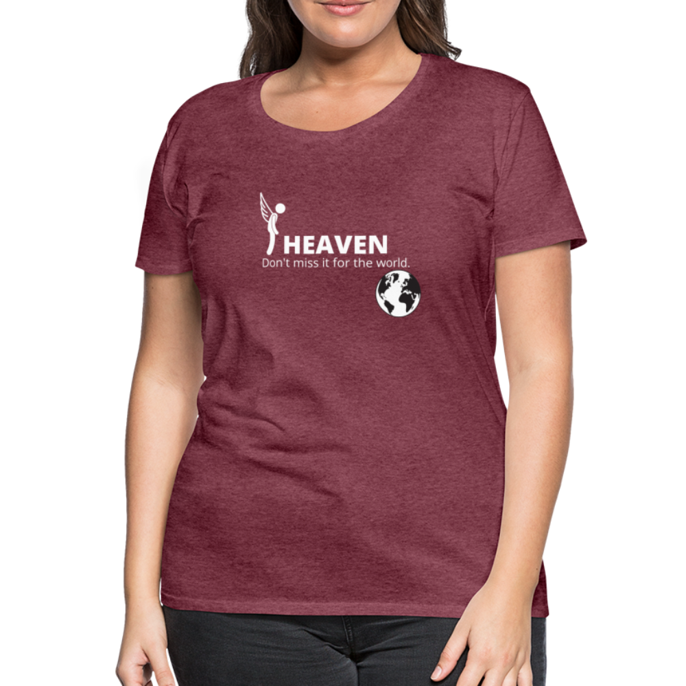 Heaven, Don't Miss It... Women’s Premium T-Shirt - heather burgundy