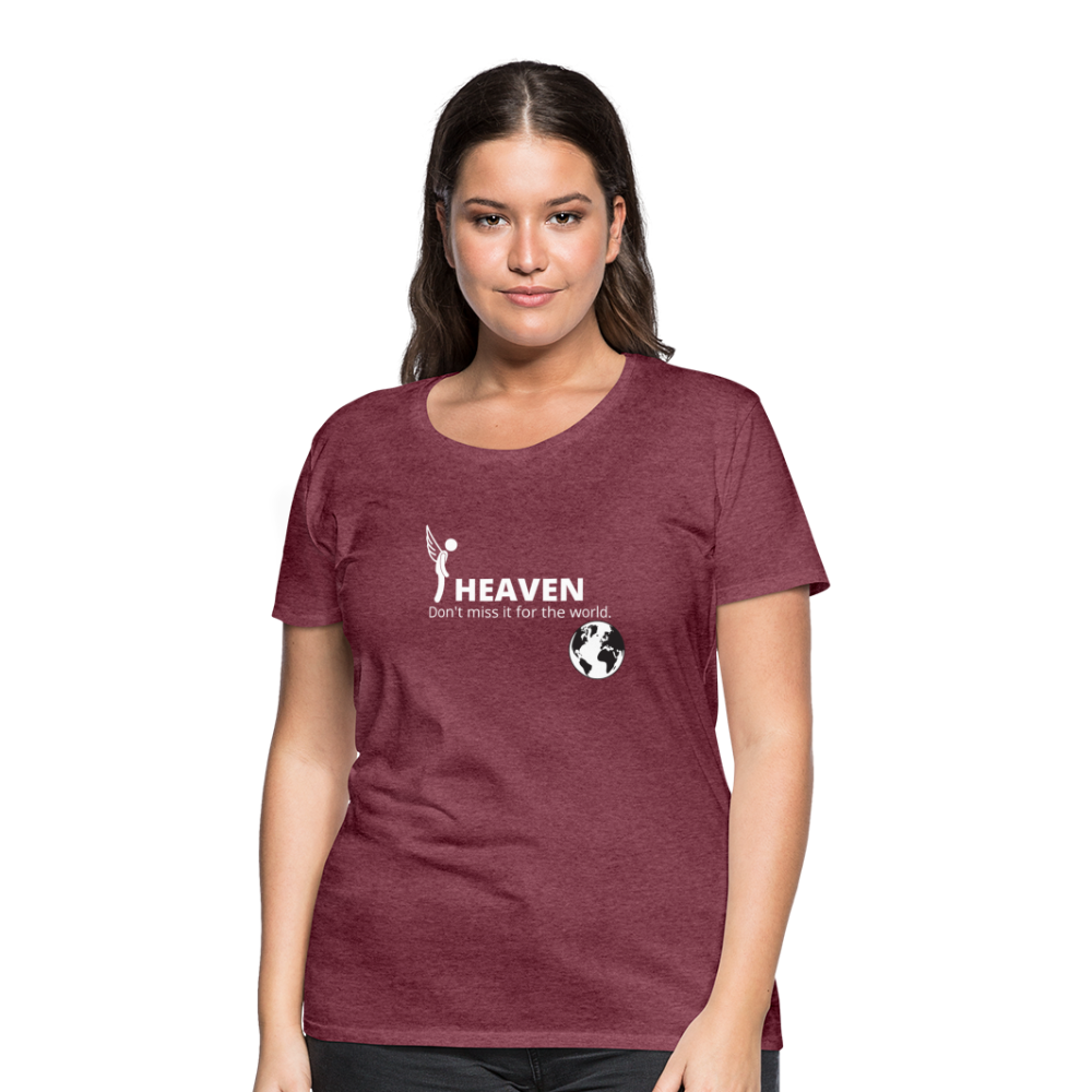 Heaven, Don't Miss It... Women’s Premium T-Shirt - heather burgundy