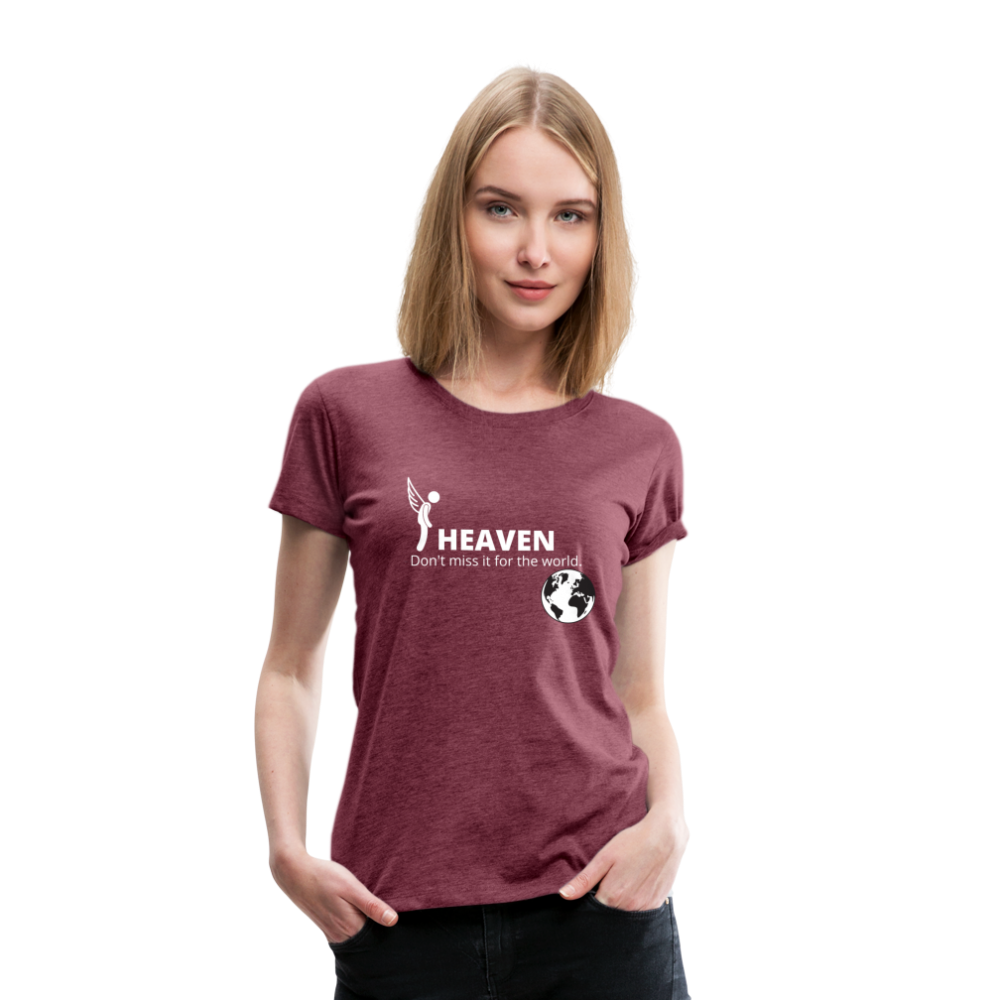 Heaven, Don't Miss It... Women’s Premium T-Shirt - heather burgundy