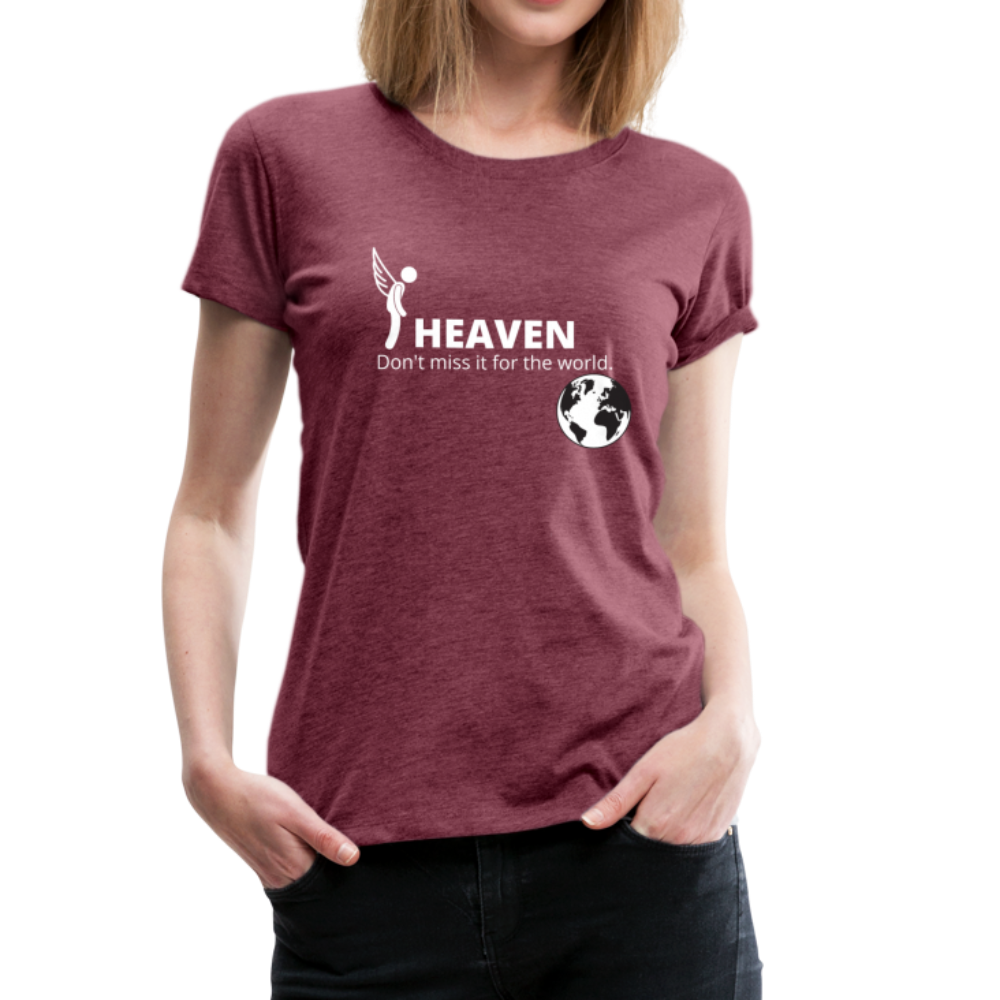 Heaven, Don't Miss It... Women’s Premium T-Shirt - heather burgundy