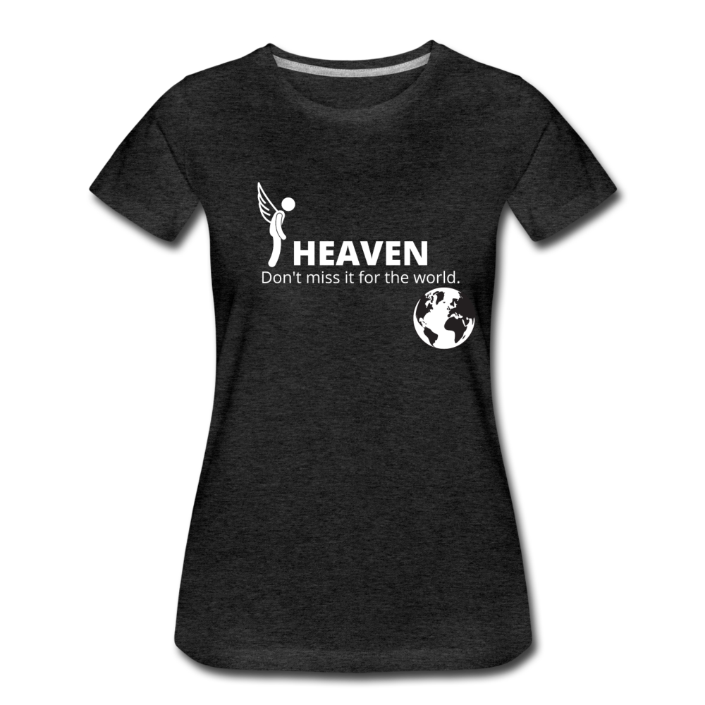Heaven, Don't Miss It... Women’s Premium T-Shirt - charcoal gray