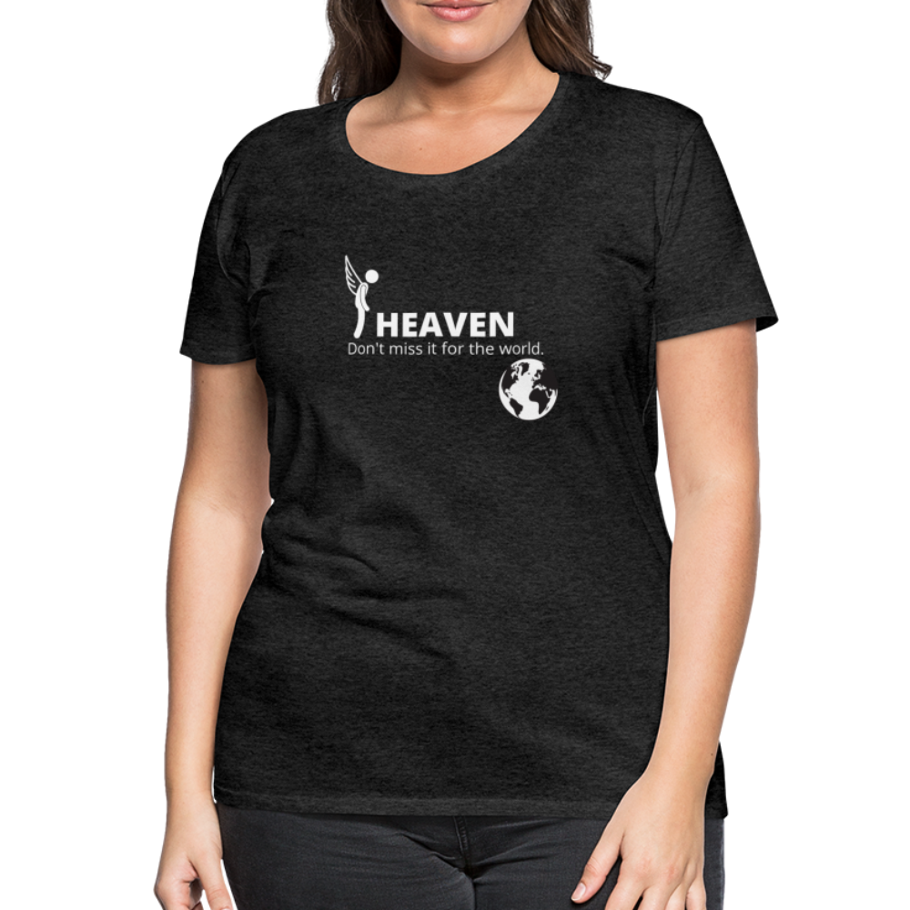 Heaven, Don't Miss It... Women’s Premium T-Shirt - charcoal gray