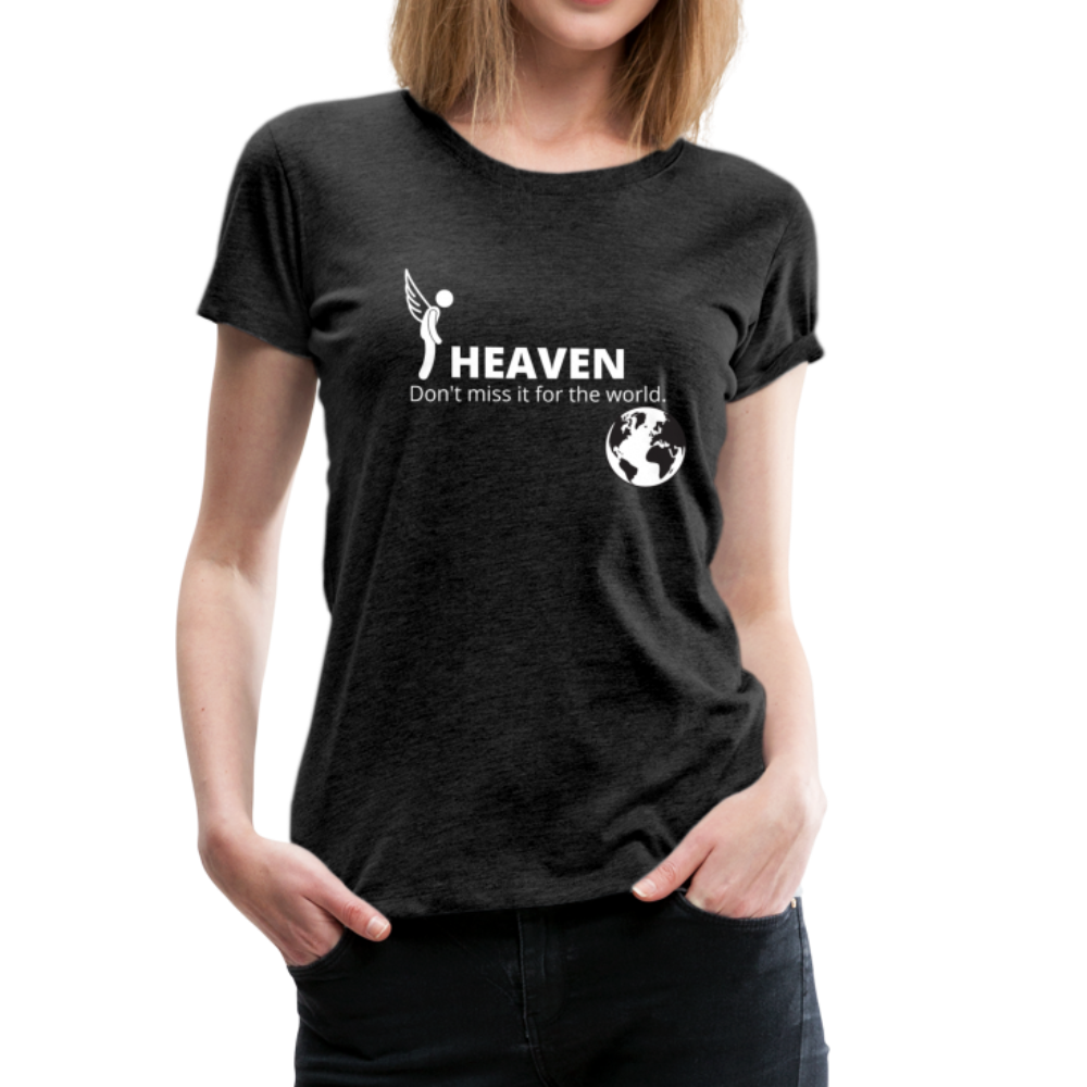 Heaven, Don't Miss It... Women’s Premium T-Shirt - charcoal gray