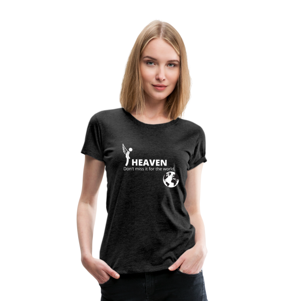 Heaven, Don't Miss It... Women’s Premium T-Shirt - charcoal gray